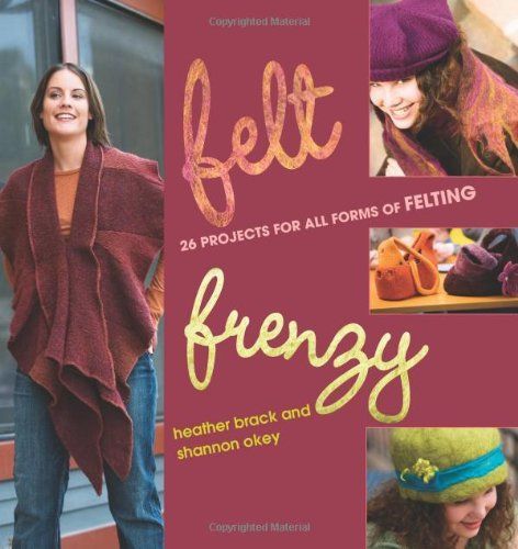 Felt Frenzy 26 Projects for all Forms of Felting